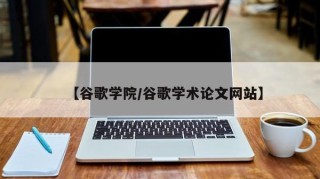 【谷歌学院/谷歌学术论文网站】