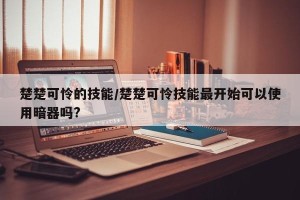 楚楚可怜的技能/楚楚可怜技能最开始可以使用暗器吗?