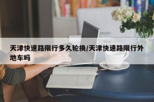 天津快速路限行多久轮换/天津快速路限行外地车吗