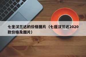 七坐汉兰达的价格图片（七座汉兰达2020款价格及图片）