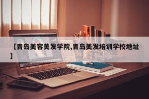 【青岛美容美发学院,青岛美发培训学校地址】