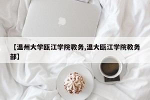 【温州大学瓯江学院教务,温大瓯江学院教务部】