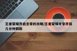 王者荣耀开启主宰的攻略/王者荣耀主宰开局几分钟刷新
