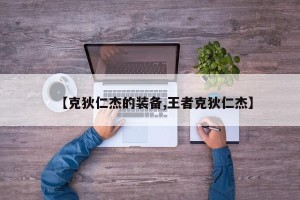 【克狄仁杰的装备,王者克狄仁杰】