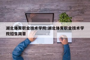 湖北体育职业技术学院:湖北体育职业技术学院招生简章
