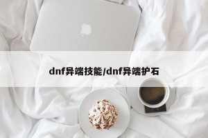dnf异端技能/dnf异端护石