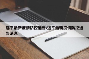 遂平最新疫情防控通告:遂平最新疫情防控通告消息