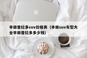 丰田普拉多suv价格表（丰田suv车型大全丰田普拉多多少钱）