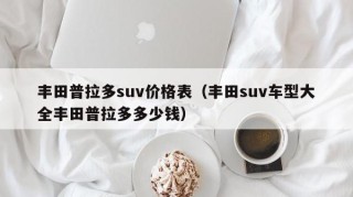 丰田普拉多suv价格表（丰田suv车型大全丰田普拉多多少钱）