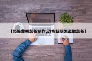 【恐怖黎明装备制作,恐怖黎明怎么做装备】