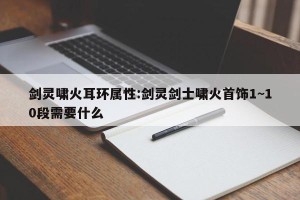 剑灵啸火耳环属性:剑灵剑士啸火首饰1~10段需要什么