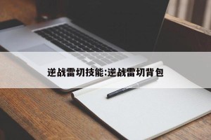 逆战雷切技能:逆战雷切背包