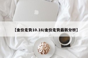 【金价走势10.16/金价走势最新分析】