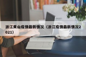 浙江黄山疫情最新情况（浙江疫情最新情况2021）