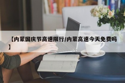 【内蒙国庆节高速限行/内蒙高速今天免费吗】