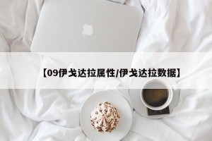 【09伊戈达拉属性/伊戈达拉数据】