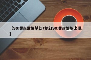 【90项链属性梦幻/梦幻90项链熔炼上限】