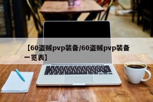 【60盗贼pvp装备/60盗贼pvp装备一览表】