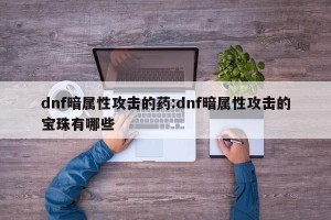 dnf暗属性攻击的药:dnf暗属性攻击的宝珠有哪些