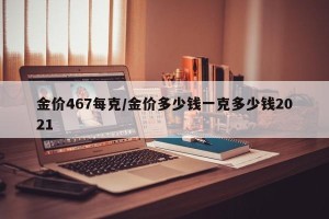 金价467每克/金价多少钱一克多少钱2021
