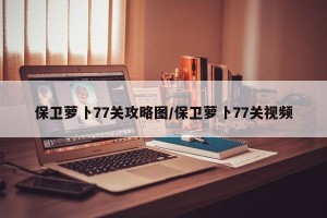 保卫萝卜77关攻略图/保卫萝卜77关视频