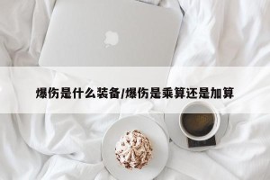 爆伤是什么装备/爆伤是乘算还是加算