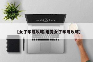 【女子学院攻略,电竞女子学院攻略】