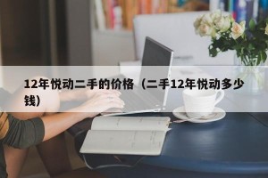 12年悦动二手的价格（二手12年悦动多少钱）