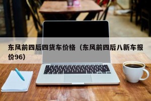 东风前四后四货车价格（东风前四后八新车报价96）