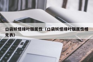 口袋妖怪绿叶版属性（口袋妖怪绿叶版属性相克表）