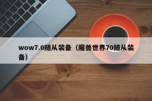 wow7.0随从装备（魔兽世界70随从装备）