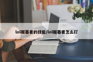 lol掘墓者的技能/lol掘墓者怎么打