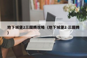 地下城堡2三图腾攻略（地下城堡2 三图腾）