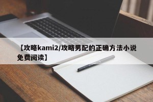 【攻略kami2/攻略男配的正确方法小说免费阅读】
