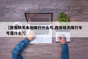 【西安明天本地限行什么号,西安明天限行车号是什么?】