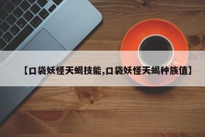 【口袋妖怪天蝎技能,口袋妖怪天蝎种族值】