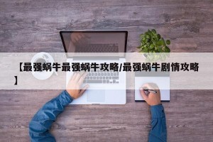 【最强蜗牛最强蜗牛攻略/最强蜗牛剧情攻略】