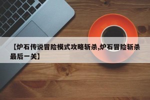 【炉石传说冒险模式攻略斩杀,炉石冒险斩杀最后一关】