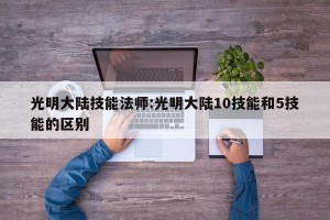 光明大陆技能法师:光明大陆10技能和5技能的区别