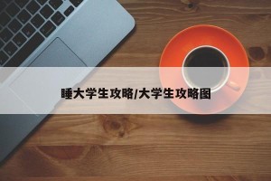 睡大学生攻略/大学生攻略图