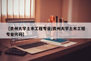 【贵州大学土木工程专业/贵州大学土木工程专业代码】