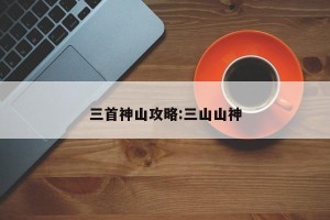三首神山攻略:三山山神