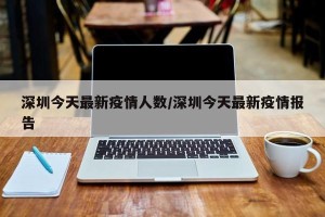 深圳今天最新疫情人数/深圳今天最新疫情报告