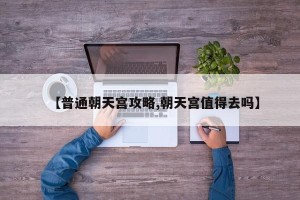 【普通朝天宫攻略,朝天宫值得去吗】