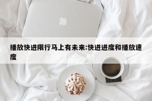 播放快进限行马上有未来:快进进度和播放速度