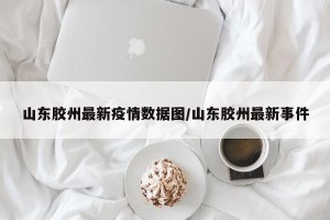 山东胶州最新疫情数据图/山东胶州最新事件