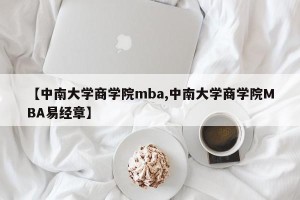 【中南大学商学院mba,中南大学商学院MBA易经章】