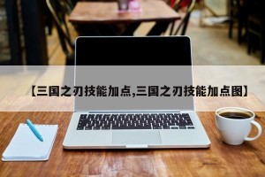 【三国之刃技能加点,三国之刃技能加点图】
