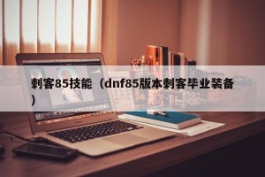 刺客85技能（dnf85版本刺客毕业装备）