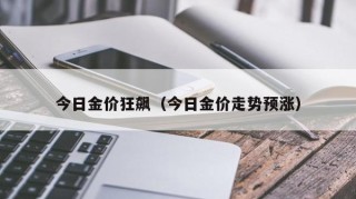 今日金价狂飙（今日金价走势预涨）